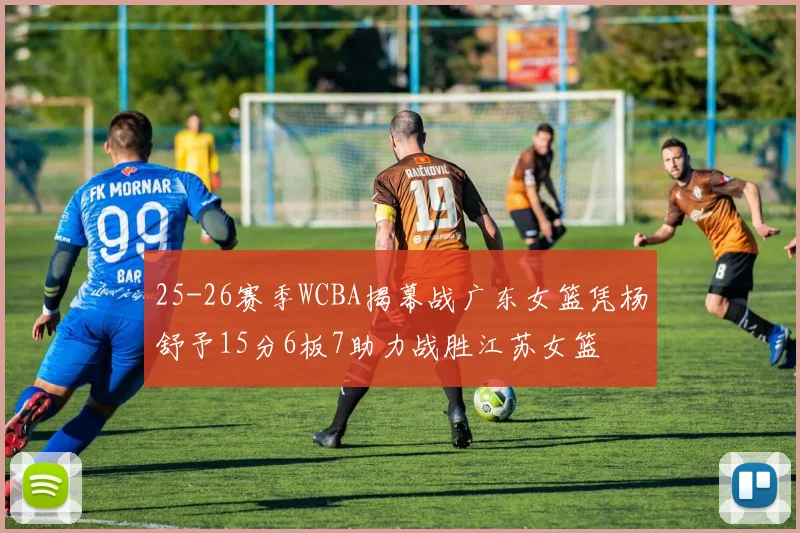 25-26赛季WCBA揭幕战广东女篮凭杨舒予15分6板7助力战胜江苏女篮