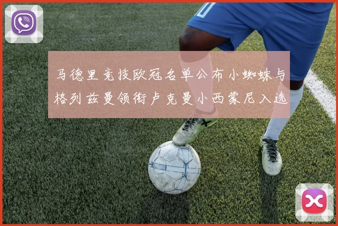 马德里竞技欧冠名单公布小蜘蛛与格列兹曼领衔卢克曼小西蒙尼入选