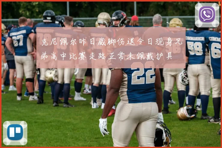 克尼佩尔昨日崴脚伤退今日现身兄弟高中比赛走路正常未佩戴护具