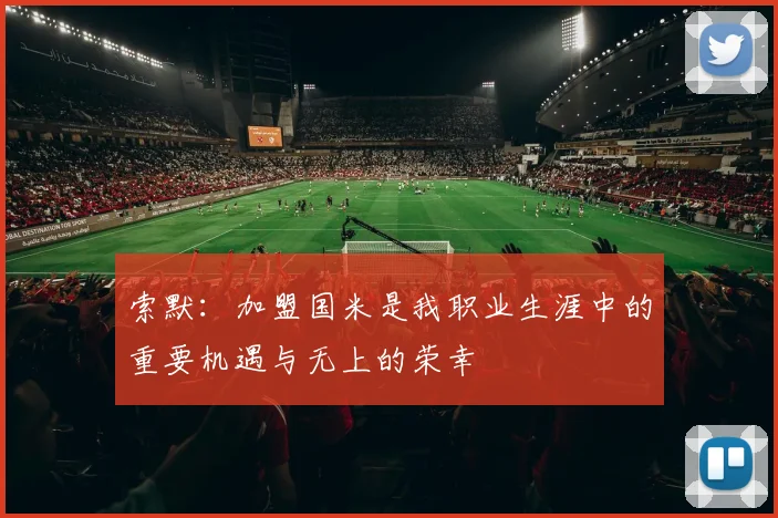 索默：加盟国米是我职业生涯中的重要机遇与无上的荣幸