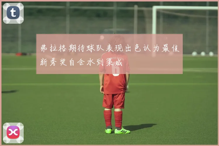 弗拉格期待球队表现出色认为最佳新秀奖自会水到渠成