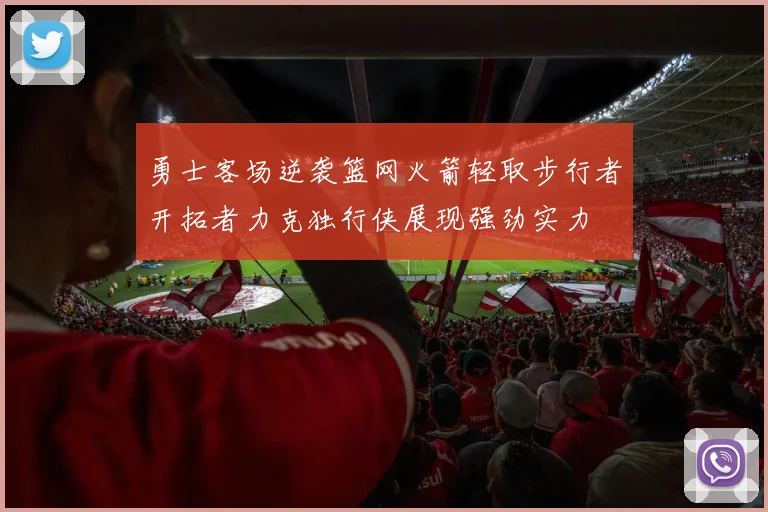 勇士客场逆袭篮网火箭轻取步行者开拓者力克独行侠展现强劲实力