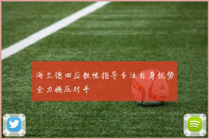 海兰德回应教练指导专注自身优势全力施压对手
