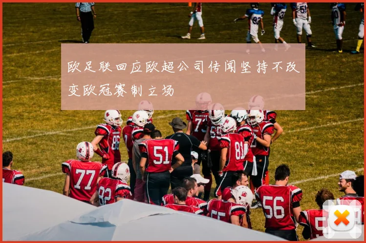 欧足联回应欧超公司传闻坚持不改变欧冠赛制立场