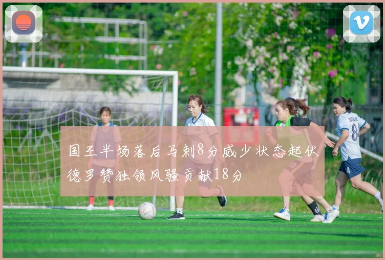 国王半场落后马刺8分威少状态起伏德罗赞独领风骚贡献18分