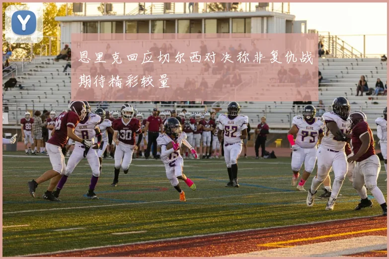 恩里克回应切尔西对决称非复仇战期待精彩较量
