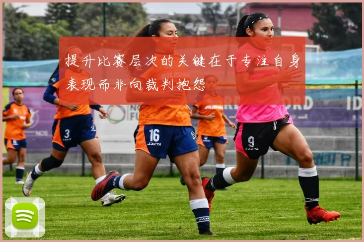 提升比赛层次的关键在于专注自身表现而非向裁判抱怨