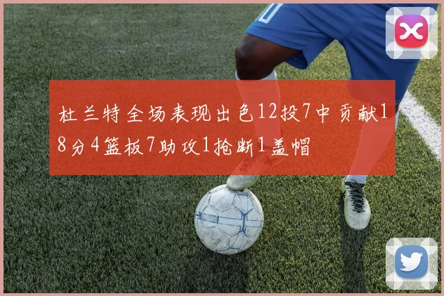 杜兰特全场表现出色12投7中贡献18分4篮板7助攻1抢断1盖帽