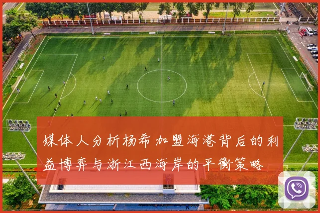 媒体人分析杨希加盟海港背后的利益博弈与浙江西海岸的平衡策略