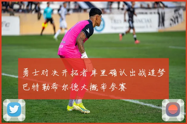 勇士对决开拓者库里确认出战追梦巴特勒希尔德大概率参赛