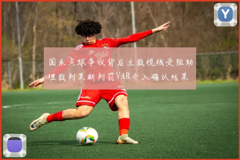 国米点球争议背后主裁视线受阻助理裁判果断判罚VAR介入确认结果
