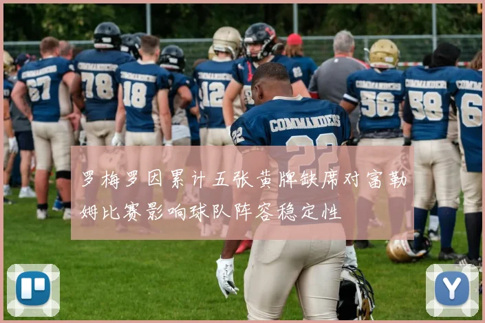 罗梅罗因累计五张黄牌缺席对富勒姆比赛影响球队阵容稳定性