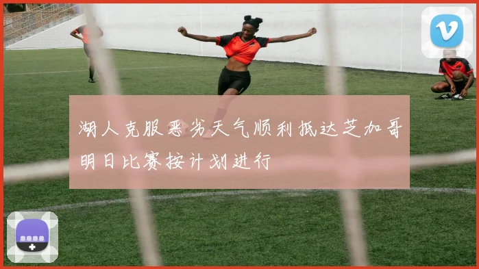 湖人克服恶劣天气顺利抵达芝加哥明日比赛按计划进行