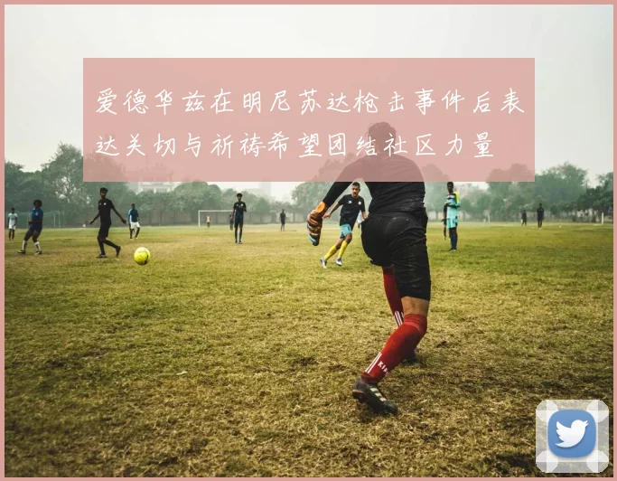 爱德华兹在明尼苏达枪击事件后表达关切与祈祷希望团结社区力量